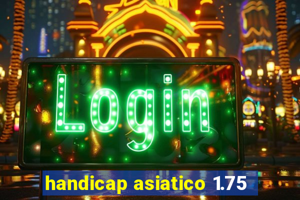 handicap asiatico 1.75